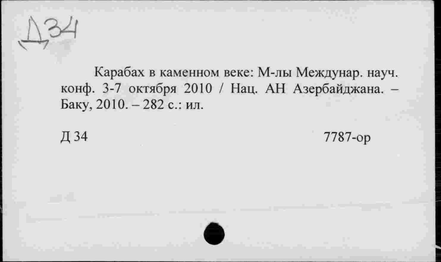 ﻿Карабах в каменном веке: М-лы Междунар. науч, конф. 3-7 октября 2010 / Нац. АН Азербайджана. -Баку, 2010. - 282 с.: ил.
Д 34
7787-ор